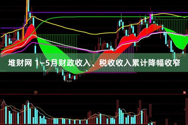 堆财网 1—5月财政收入、税收收入累计降幅收窄