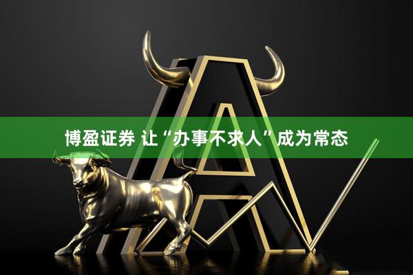 博盈证券 让“办事不求人”成为常态