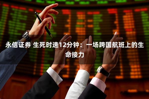 永信证券 生死时速12分钟：一场跨国航班上的生命接力